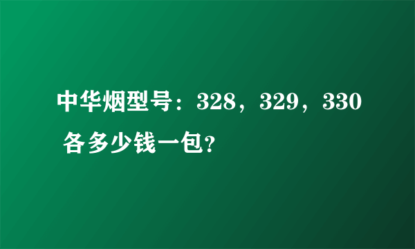 中华烟型号：328，329，330 各多少钱一包？