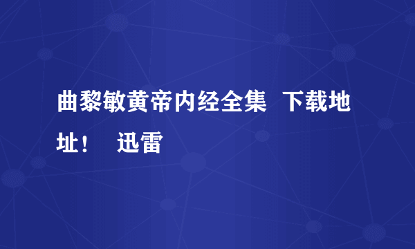 曲黎敏黄帝内经全集  下载地址！  迅雷