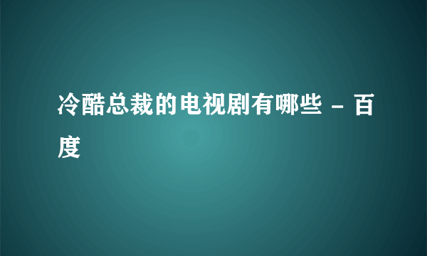 冷酷总裁的电视剧有哪些 - 百度