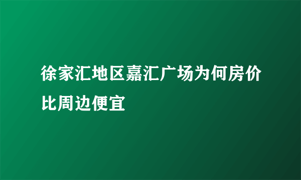 徐家汇地区嘉汇广场为何房价比周边便宜