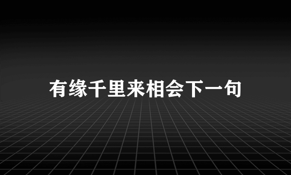有缘千里来相会下一句