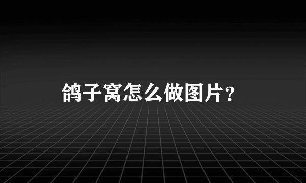 鸽子窝怎么做图片？