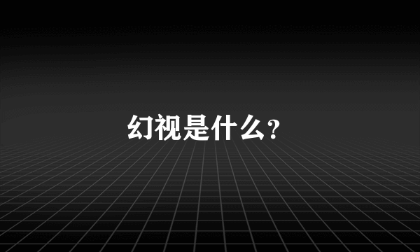 幻视是什么？