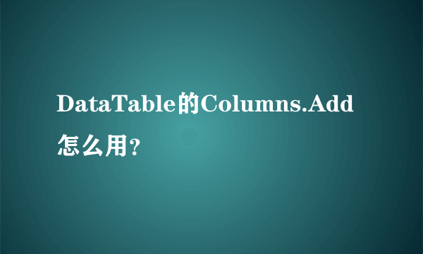 DataTable的Columns.Add怎么用？