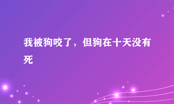 我被狗咬了，但狗在十天没有死