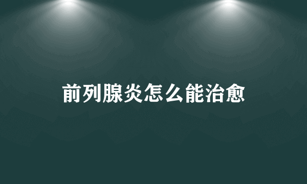 前列腺炎怎么能治愈