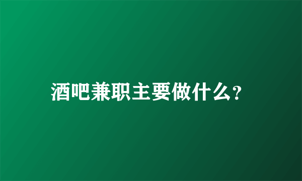 酒吧兼职主要做什么？