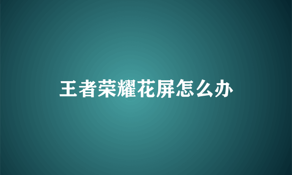 王者荣耀花屏怎么办