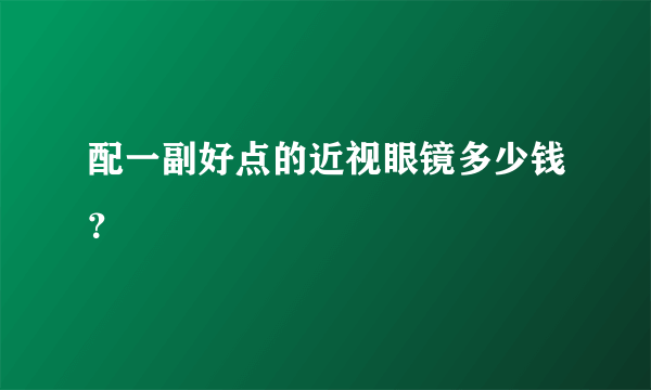 配一副好点的近视眼镜多少钱？