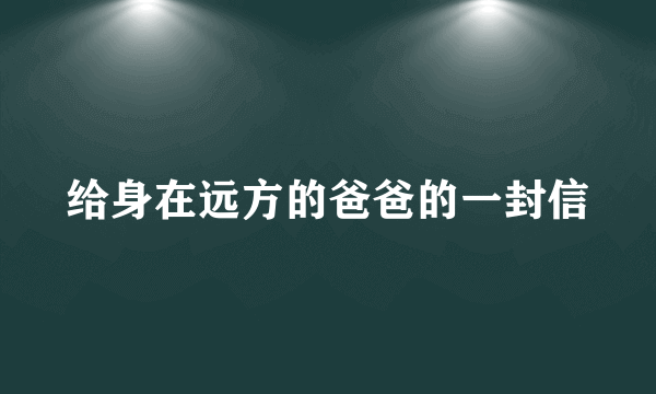 给身在远方的爸爸的一封信