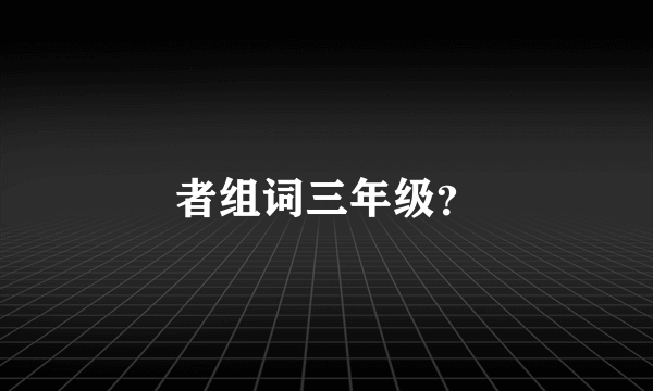 者组词三年级？