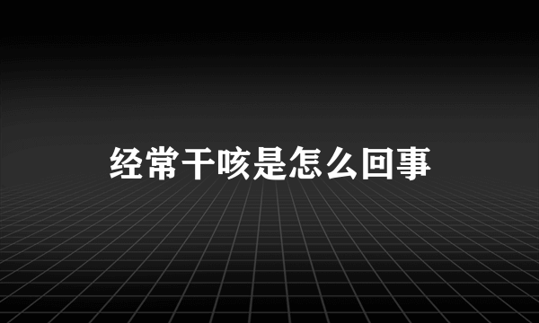 经常干咳是怎么回事