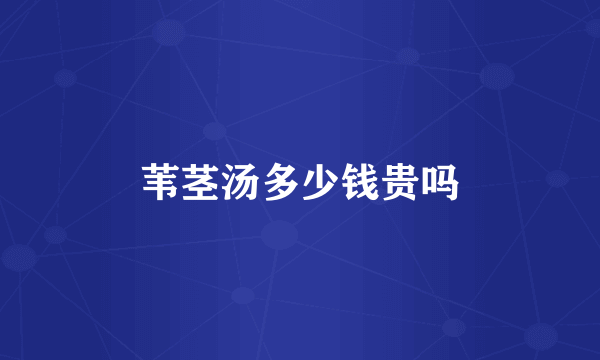苇茎汤多少钱贵吗