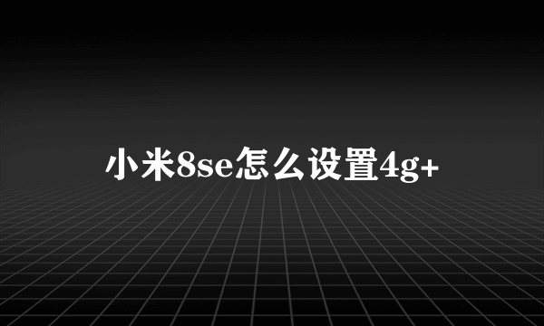 小米8se怎么设置4g+