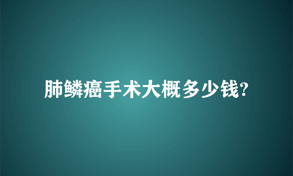 肺鳞癌手术大概多少钱?