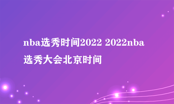 nba选秀时间2022 2022nba选秀大会北京时间