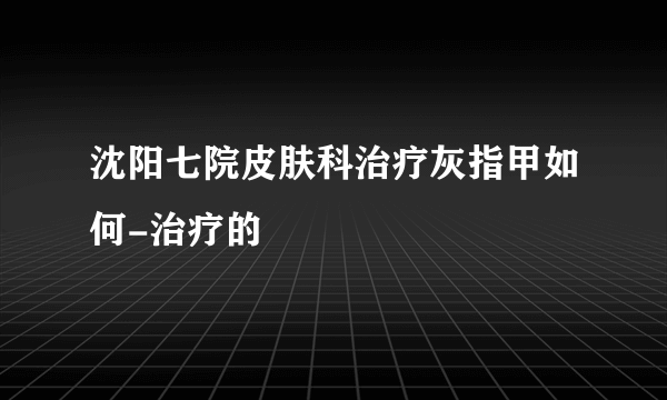 沈阳七院皮肤科治疗灰指甲如何-治疗的