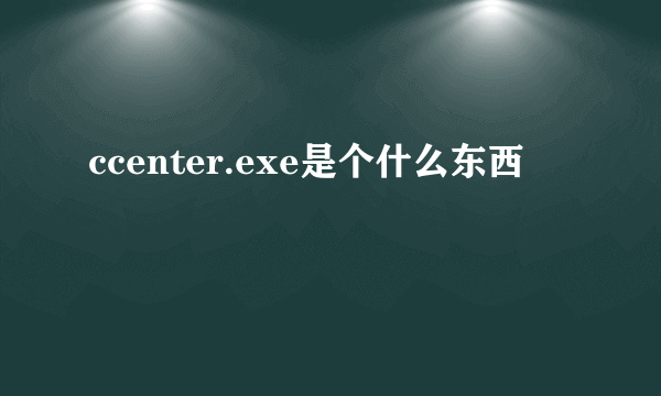 ccenter.exe是个什么东西