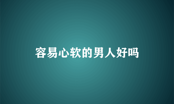 容易心软的男人好吗