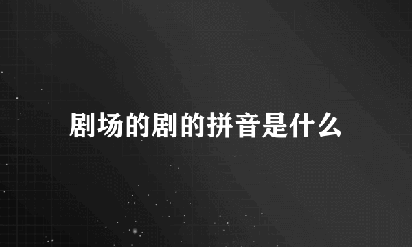 剧场的剧的拼音是什么