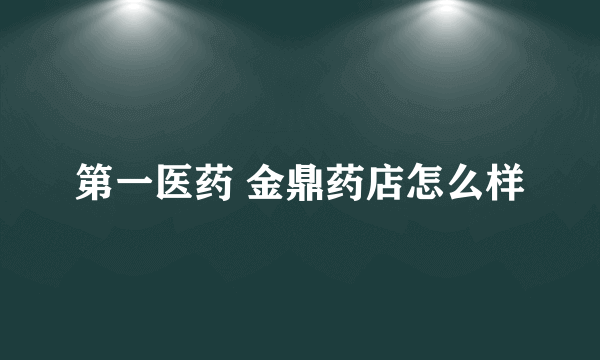 第一医药 金鼎药店怎么样