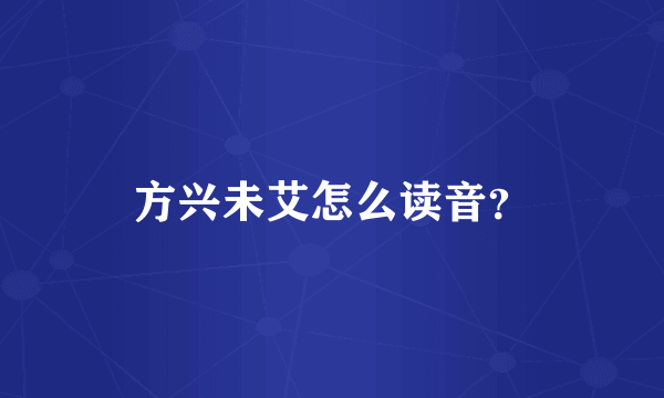 方兴未艾怎么读音？