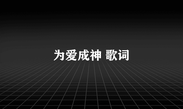 为爱成神 歌词