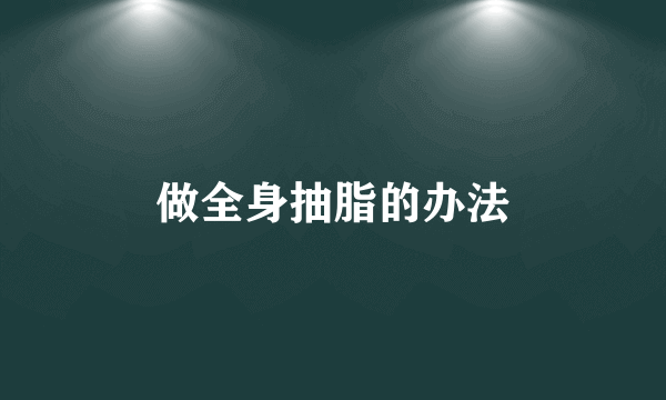 做全身抽脂的办法