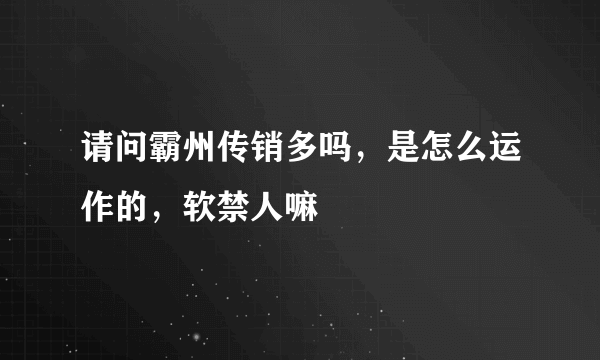 请问霸州传销多吗，是怎么运作的，软禁人嘛