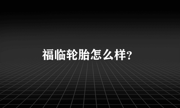 福临轮胎怎么样？