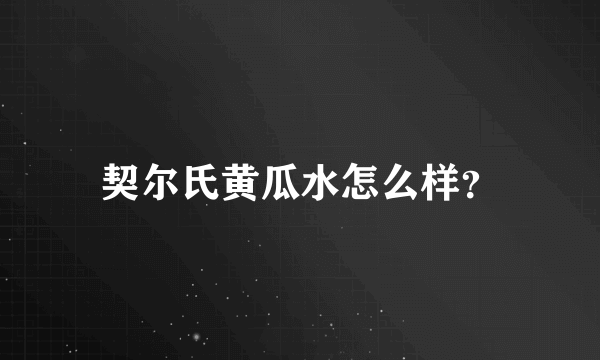 契尔氏黄瓜水怎么样？