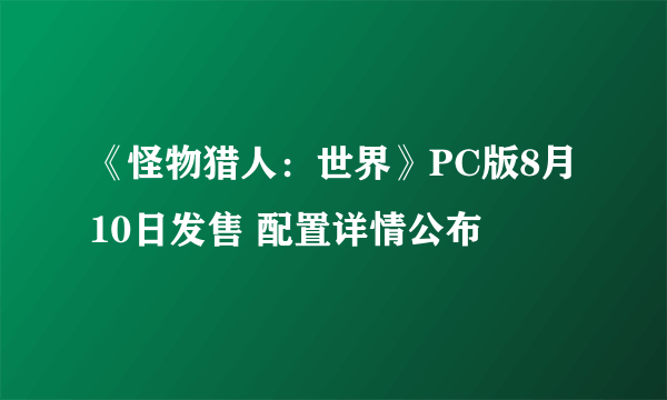 《怪物猎人：世界》PC版8月10日发售 配置详情公布
