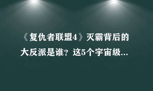《复仇者联盟4》灭霸背后的大反派是谁？这5个宇宙级反派可能当选