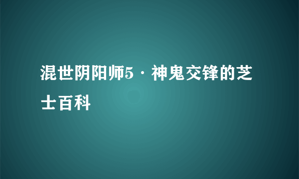 混世阴阳师5·神鬼交锋的芝士百科