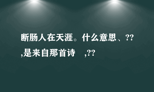 断肠人在天涯。什么意思、??,是来自那首诗旳,??