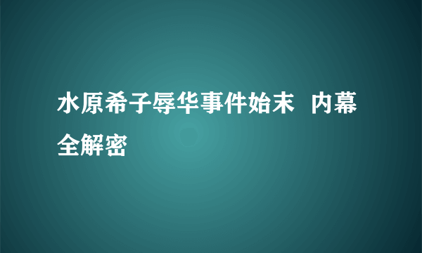 水原希子辱华事件始末  内幕全解密