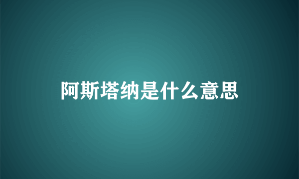 阿斯塔纳是什么意思