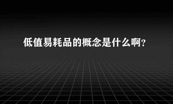 低值易耗品的概念是什么啊？