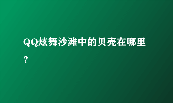 QQ炫舞沙滩中的贝壳在哪里？