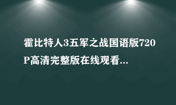 霍比特人3五军之战国语版720P高清完整版在线观看下载地址