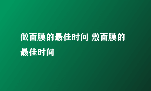 做面膜的最佳时间 敷面膜的最佳时间