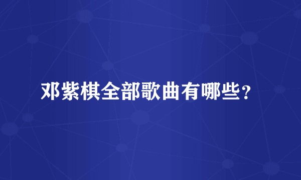 邓紫棋全部歌曲有哪些？