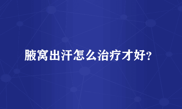 腋窝出汗怎么治疗才好？