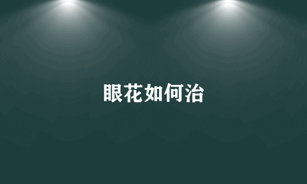 眼花如何治