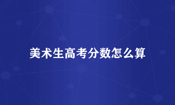 美术生高考分数怎么算
