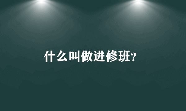 什么叫做进修班？