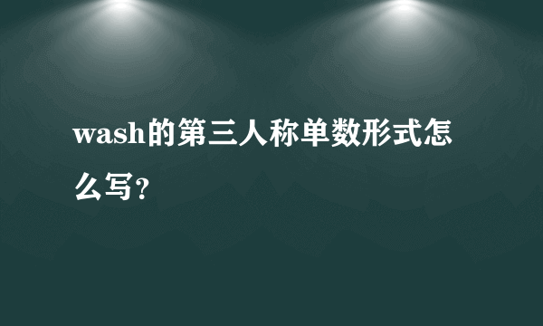 wash的第三人称单数形式怎么写？
