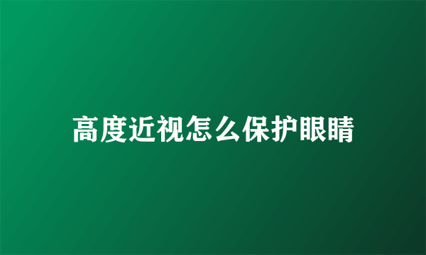 高度近视怎么保护眼睛