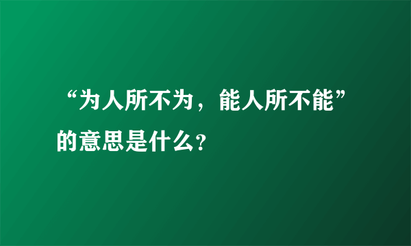 “为人所不为，能人所不能”的意思是什么？