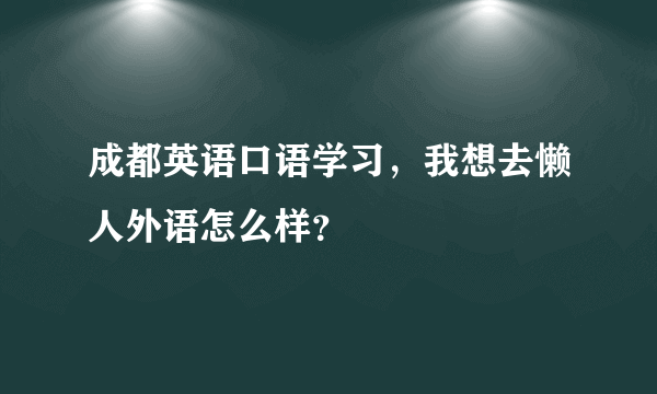 成都英语口语学习，我想去懒人外语怎么样？